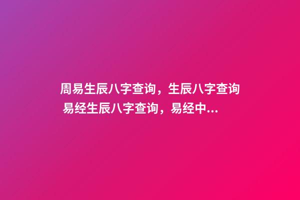 周易生辰八字查询，生辰八字查询 易经生辰八字查询，易经中怎样查生辰八字-第1张-观点-玄机派